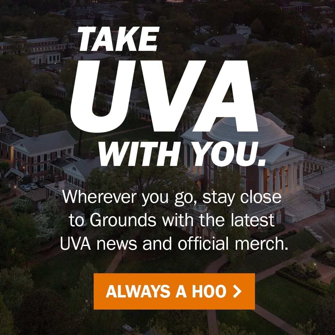 Take UVA with you. | Wherever you go, stay close to Grounds with the latest UVA news and official merch. | Always a Hoo >