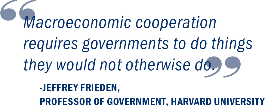 “Macroeconomic cooperation requires governments to do things they would not otherwise do.” Jeffrey Frieden, Professor of Government, Harvard University