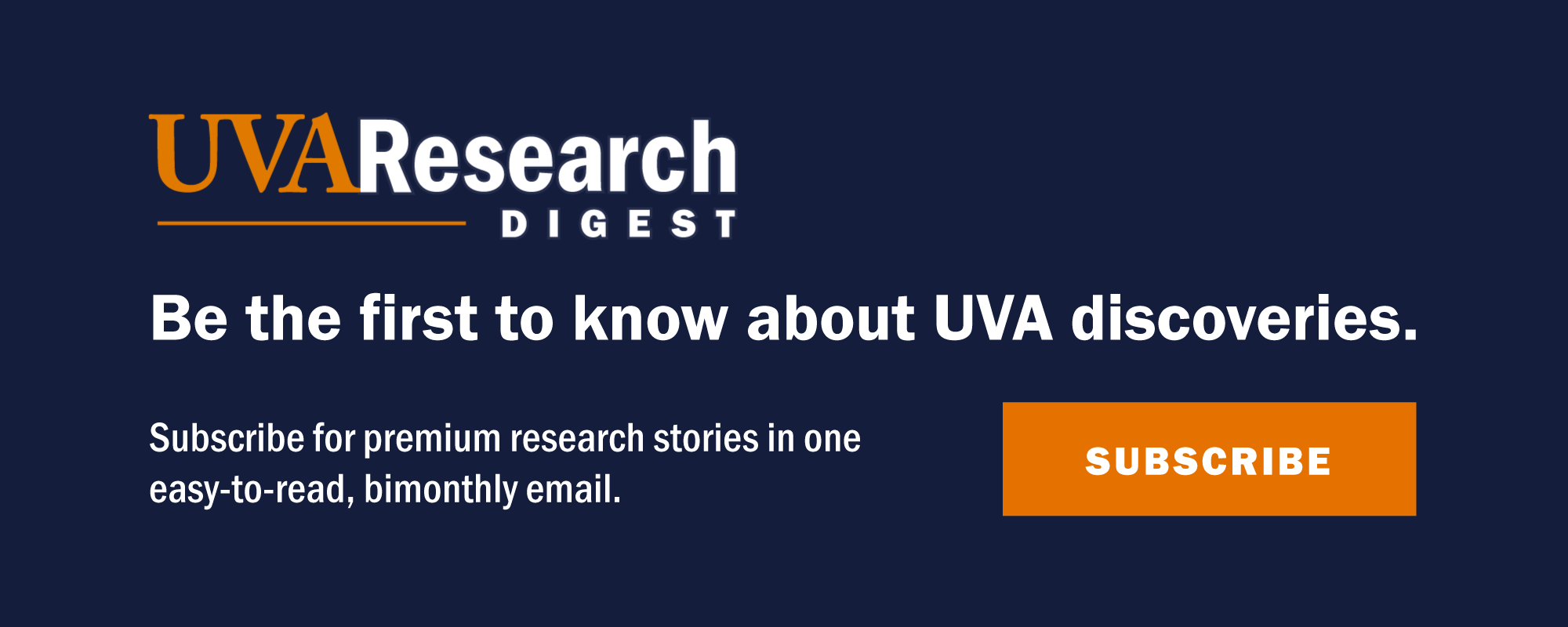 UVA Research Digest: Be the first to know about UVA discoveries. Subscribe for premium research stories in one easy-to-read, bimonthly email.