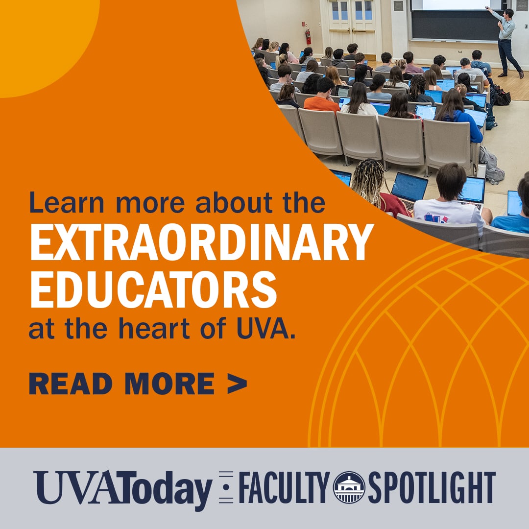 Learn more about the Extra Ordinary Educators at the hearts of UVA. Read More, UVAToday Faculty Spotlight