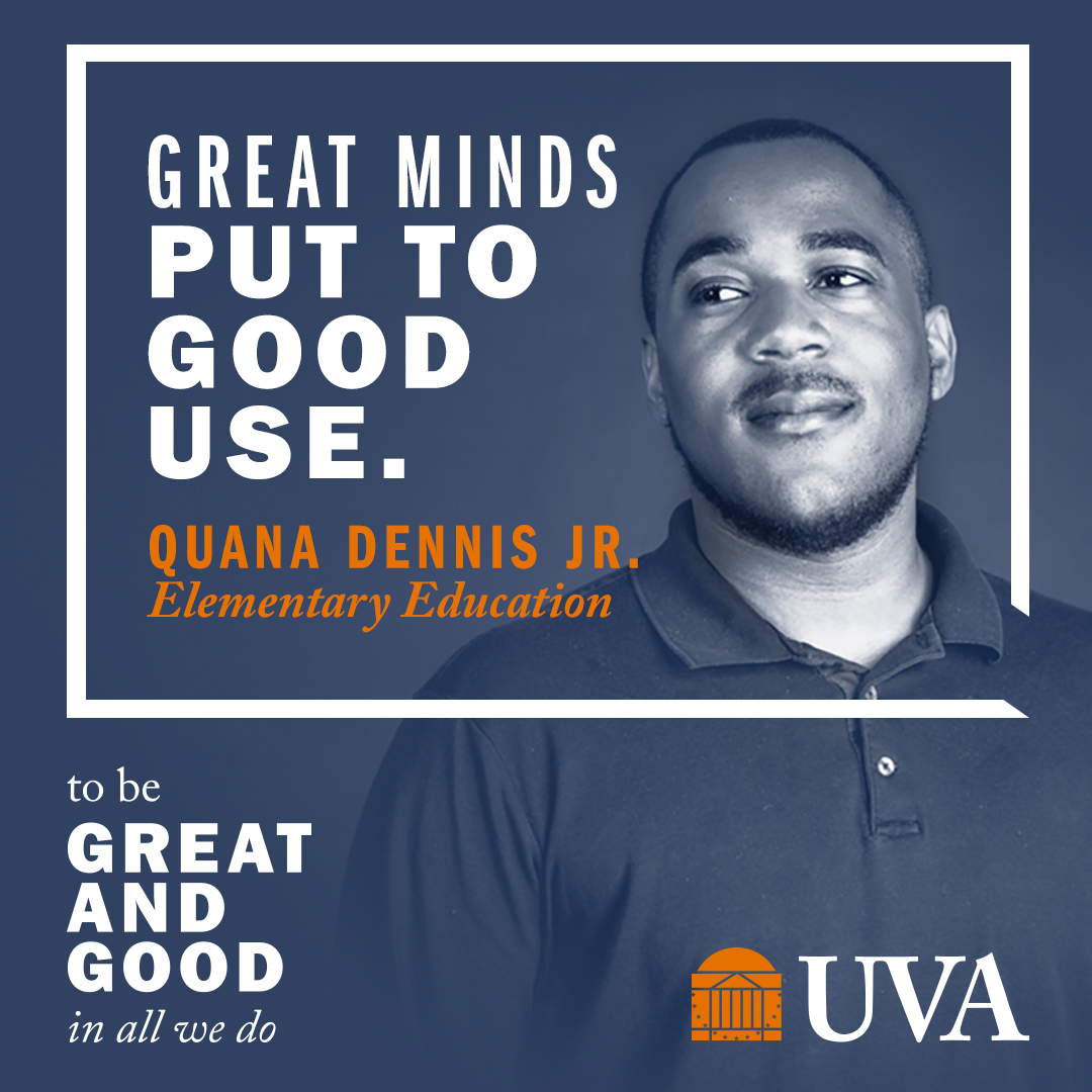 ‘Great minds put to good use.’ | Quana Dennis Jr., Elementary Education | To Be Great and Good in All We Do