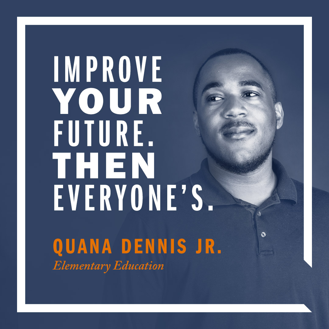 ‘Improve your future. Then everyone’s.’ | Quana Dennis Jr., Elementary Education