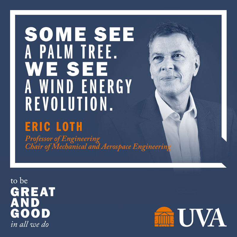 ‘Some see a palm tree. We see a wind energy revolution.’ | Eric Loth, Professor of Engineering, Chair of Mechanical and Aerospace Engineering | To Be Great and Good in All We Do