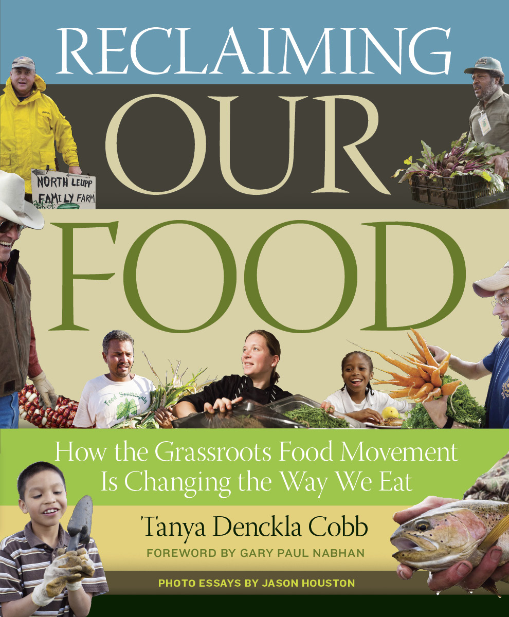 book cover reads: Reclaiming our food:  how the grassroots food movement is changing the way we eat.  Tanya Denckla Cobb foreword by Gary Paul Nabham. Photo essays by Jason Houston
