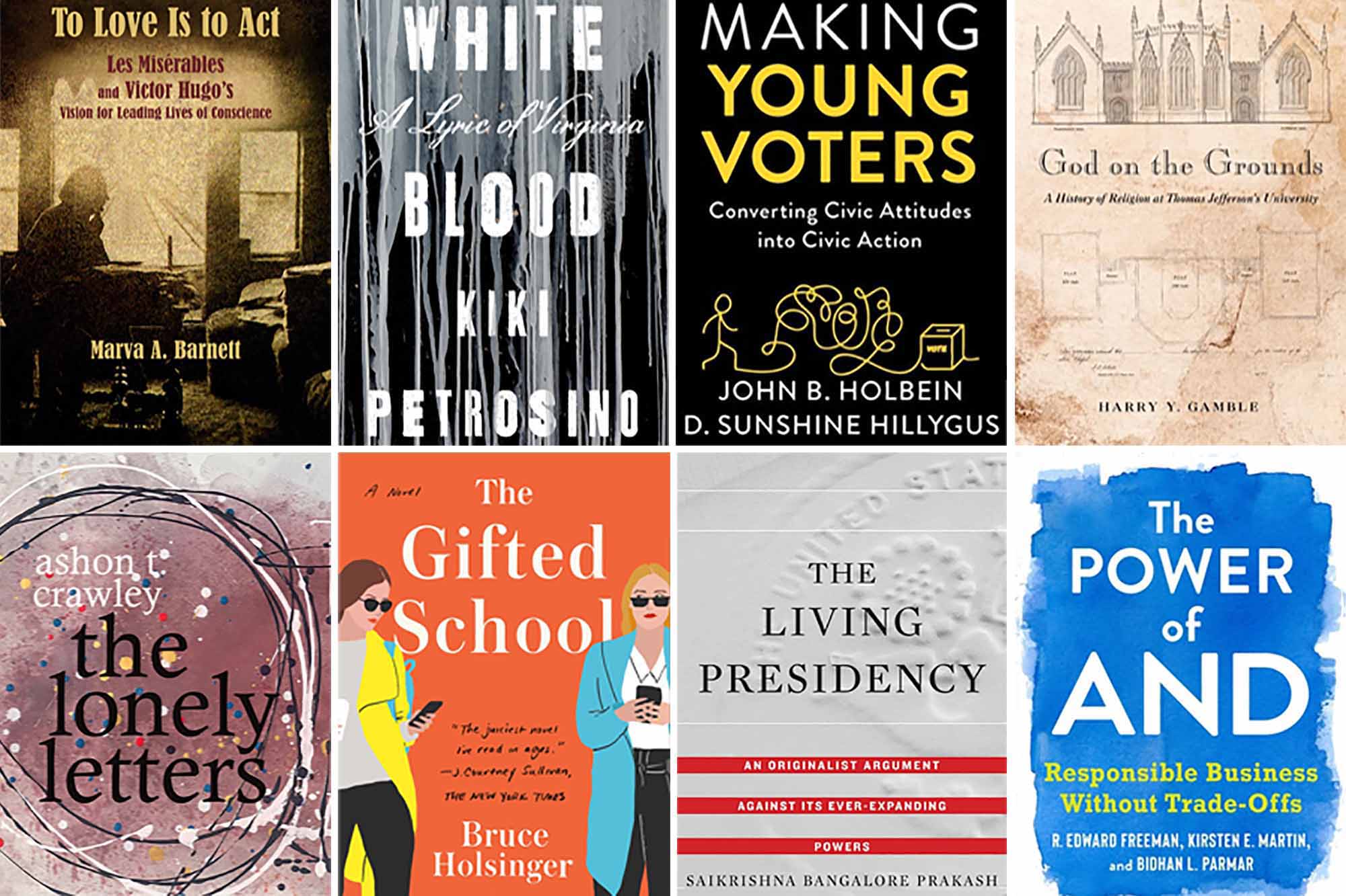 eight book covers left to right then down: To love is to act, White  blood, making young voters,  God on the Grounds, The lonely letters, the gifted school, the living presidency, the power of and responsible business without trade-offs