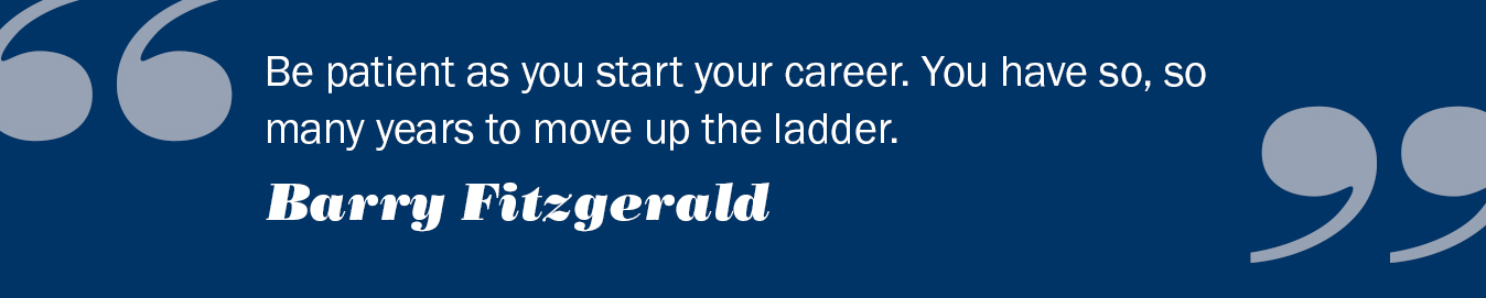 Text reads: Be patient as you start your career.  You have so, so many years to move up the ladder.  Barry Fitzgerald