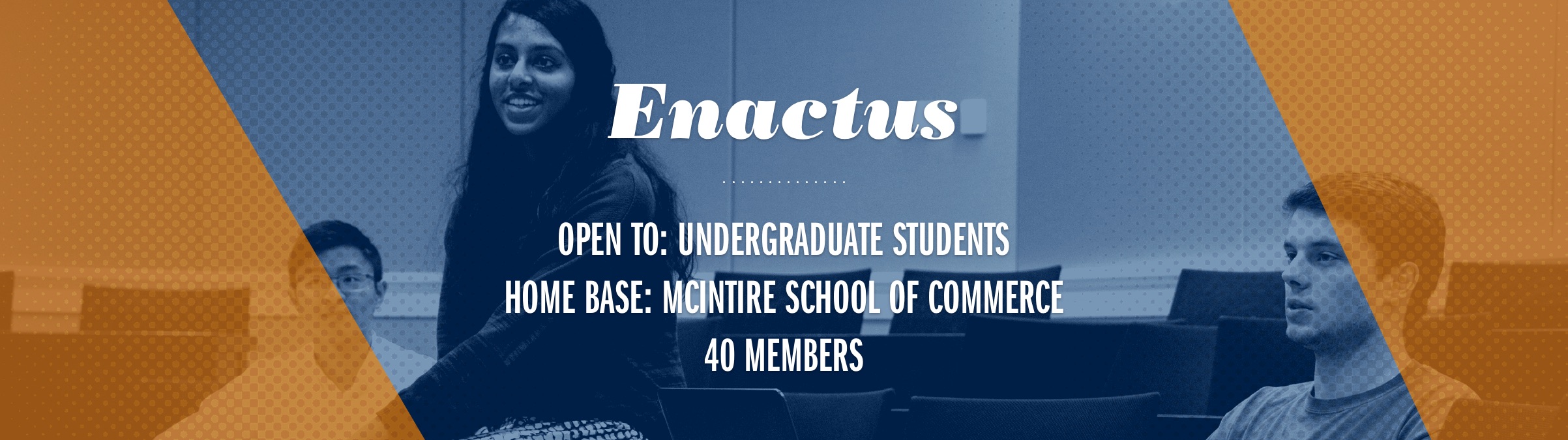 Text Reads: Enactus Open to: Undergraduate students.  Homebase: McIntire School of Commerce 40 members