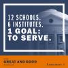 12 Schools. 6 Institutes. 1 Goal: To Serve | To Be Great and Good in All We Do