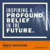 Inspiring A Profound Belief In The Future | To Be Great and Good in All We Do